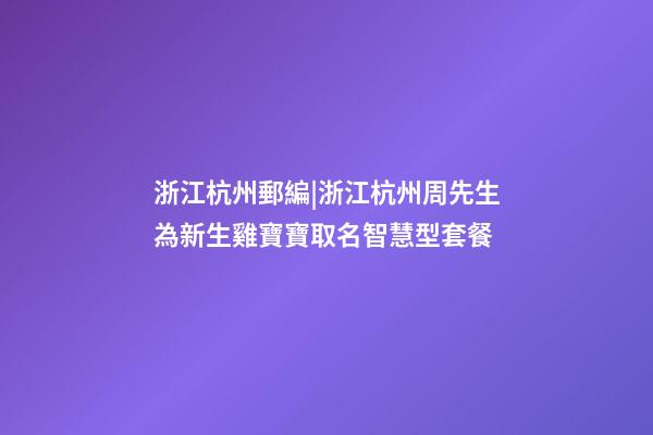 浙江杭州郵編|浙江杭州周先生為新生雞寶寶取名智慧型套餐-第1張-公司起名-玄機派